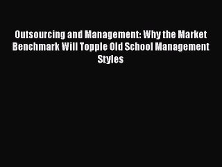 Read Outsourcing and Management: Why the Market Benchmark Will Topple Old School Management