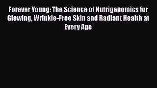 Read Books Forever Young: The Science of Nutrigenomics for Glowing Wrinkle-Free Skin and Radiant