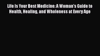 Read Books Life Is Your Best Medicine: A Woman's Guide to Health Healing and Wholeness at Every