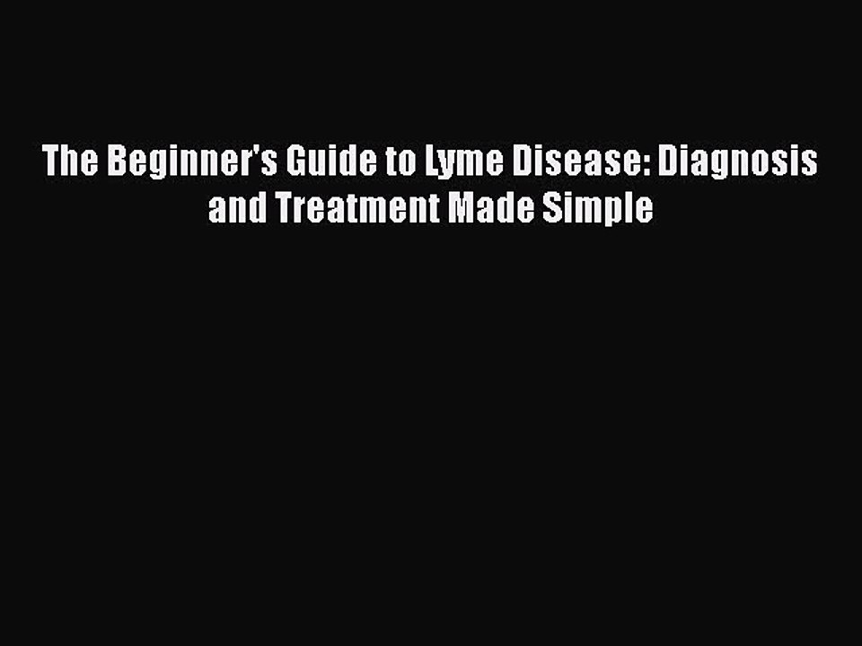 Read Books The Beginner's Guide to Lyme Disease: Diagnosis and Treatment Made Simple E-Book
