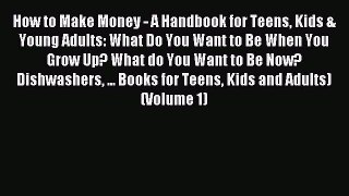 Read How to Make Money - A Handbook for Teens Kids & Young Adults: What Do You Want to Be When