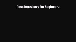 Download Case Interviews For Beginners E-Book Free