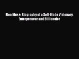 Read Elon Musk: Biography of a Self-Made Visionary Entrepreneur and Billionaire PDF Online