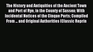 Read The History and Antiquities of the Ancient Town and Port of Rye in the County of Sussex: