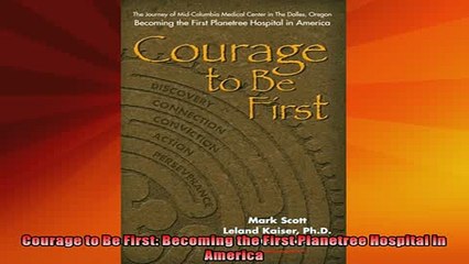 READ book  Courage to Be First Becoming the First Planetree Hospital in America  FREE BOOOK ONLINE