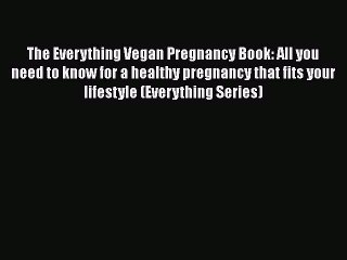 Read Books The Everything Vegan Pregnancy Book: All you need to know for a healthy pregnancy