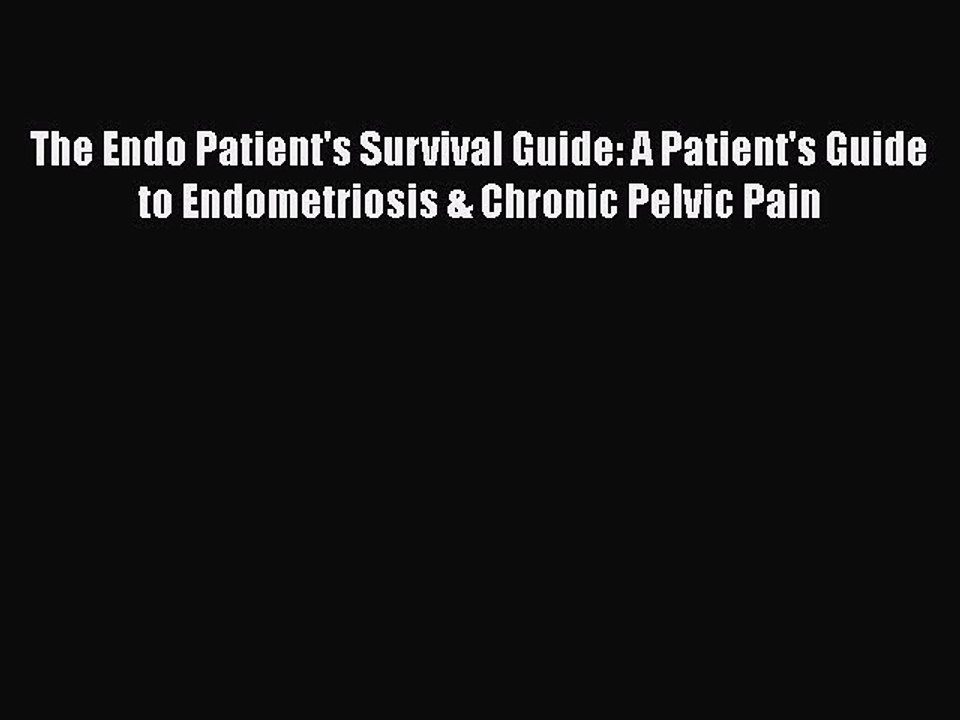 Read Books The Endo Patient's Survival Guide: A Patient's Guide to Endometriosis & Chronic