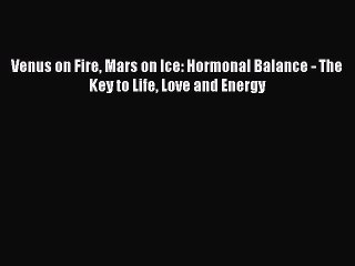 Read Books Venus on Fire Mars on Ice: Hormonal Balance - The Key to Life Love and Energy E-Book