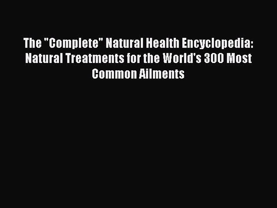Read Books The Complete Natural Health Encyclopedia: Natural Treatments for the World's 300