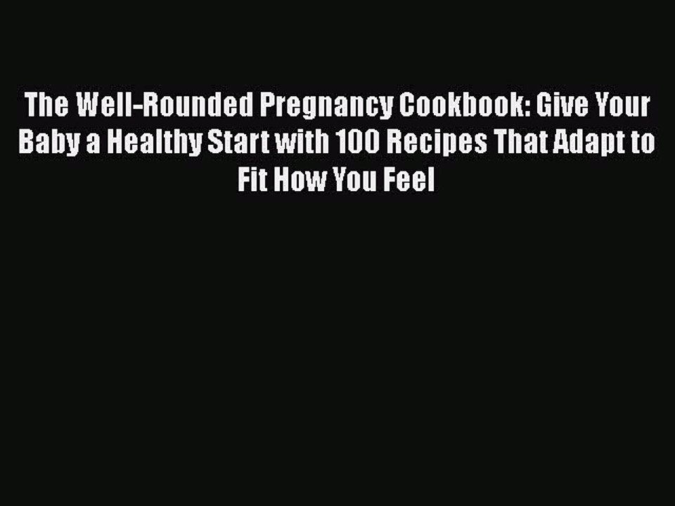 Read Books The Well-Rounded Pregnancy Cookbook: Give Your Baby a Healthy Start with 100 Recipes