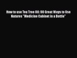 Download Books How to use Tea Tree Oil: 90 Great Ways to Use Natures Medicine Cabinet in a
