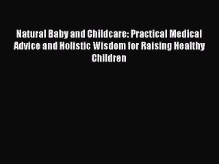 Read Books Natural Baby and Childcare: Practical Medical Advice and Holistic Wisdom for Raising