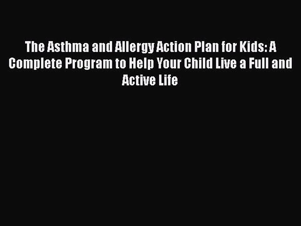 Read Books The Asthma and Allergy Action Plan for Kids: A Complete Program to Help Your Child