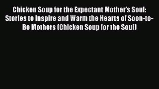 Read Books Chicken Soup for the Expectant Mother's Soul: Stories to Inspire and Warm the Hearts
