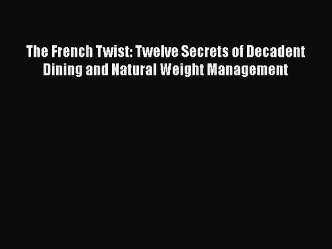 Read Books The French Twist: Twelve Secrets of Decadent Dining and Natural Weight Management