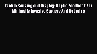 [Read] Tactile Sensing and Display: Haptic Feedback For Minimally Invasive Surgery And Robotics