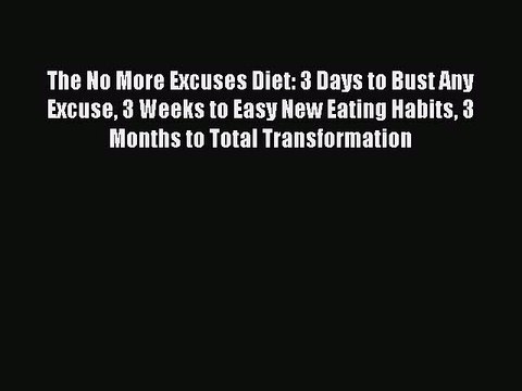 Read Books The No More Excuses Diet: 3 Days to Bust Any Excuse 3 Weeks to Easy New Eating Habits