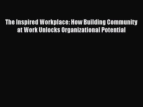 Read The Inspired Workplace: How Building Community at Work Unlocks Organizational Potential
