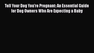 Read Books Tell Your Dog You're Pregnant: An Essential Guide for Dog Owners Who Are Expecting