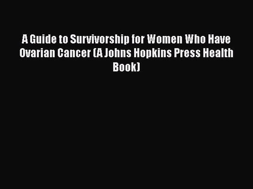 Download Books A Guide to Survivorship for Women Who Have Ovarian Cancer (A Johns Hopkins Press