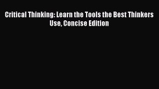 Read Critical Thinking: Learn the Tools the Best Thinkers Use Concise Edition PDF Free