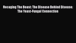 Read Books Recaging The Beast: The Disease Behind Disease: The Yeast-Fungal Connection E-Book
