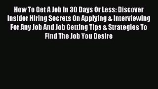 Read How To Get A Job In 30 Days Or Less: Discover Insider Hiring Secrets On Applying & Interviewing