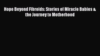 Download Books Hope Beyond Fibroids: Stories of Miracle Babies & the Journey to Motherhood