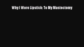 Read Books Why I Wore Lipstick: To My Mastectomy PDF Free