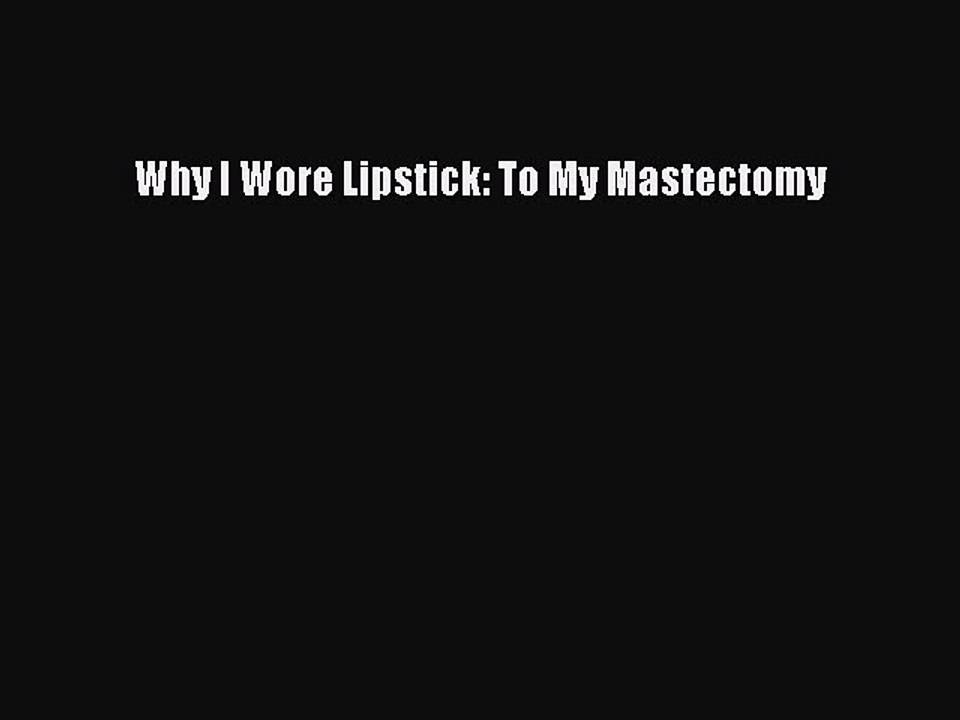 Read Books Why I Wore Lipstick: To My Mastectomy PDF Free