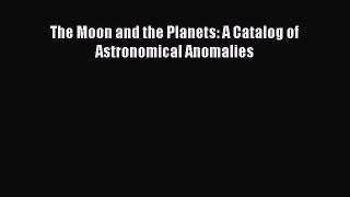 Download The Moon and the Planets: A Catalog of Astronomical Anomalies ebook textbooks