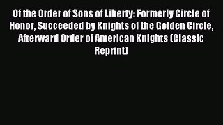 Read Of the Order of Sons of Liberty: Formerly Circle of Honor Succeeded by Knights of the