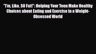 Download Books I'm Like SO Fat!: Helping Your Teen Make Healthy Choices about Eating and Exercise