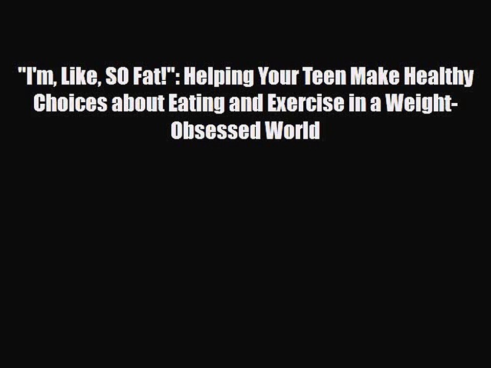 Download Books I'm Like SO Fat!: Helping Your Teen Make Healthy Choices about Eating and Exercise