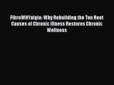 Read Books FibroWHYalgia: Why Rebuilding the Ten Root Causes of Chronic Illness Restores Chronic