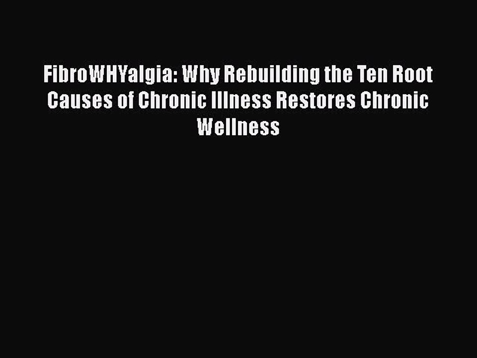 Read Books FibroWHYalgia: Why Rebuilding the Ten Root Causes of Chronic Illness Restores Chronic