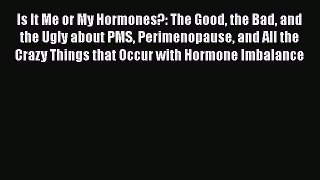 Read Books Is It Me or My Hormones?: The Good the Bad and the Ugly about PMS Perimenopause
