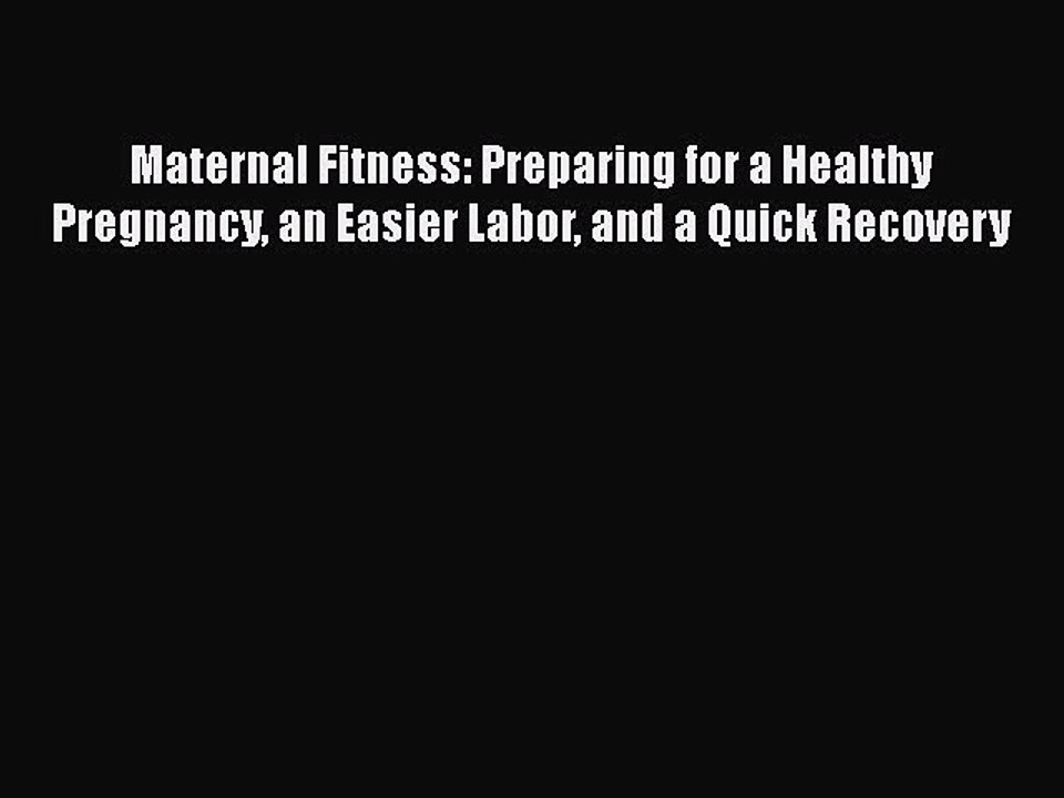 Read Books Maternal Fitness: Preparing for a Healthy Pregnancy an Easier Labor and a Quick