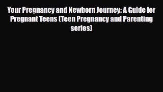Read Books Your Pregnancy and Newborn Journey: A Guide for Pregnant Teens (Teen Pregnancy and