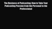 Read The Business of Podcasting: How to Take Your Podcasting Passion from the Personal to the