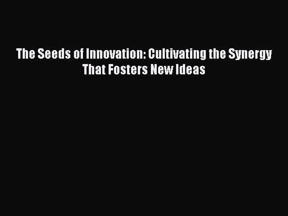 Read The Seeds of Innovation: Cultivating the Synergy That Fosters New Ideas PDF Online