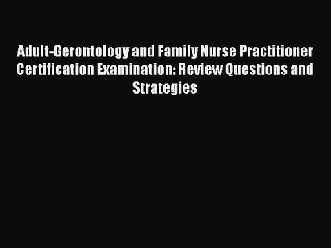 Read Book Adult-Gerontology and Family Nurse Practitioner Certification Examination: Review