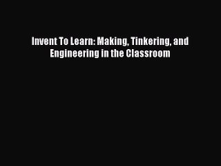 Read Book Invent To Learn: Making Tinkering and Engineering in the Classroom E-Book Free