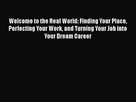 Read Welcome to the Real World: Finding Your Place Perfecting Your Work and Turning Your Job