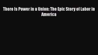 Read There Is Power in a Union: The Epic Story of Labor in America Ebook Free