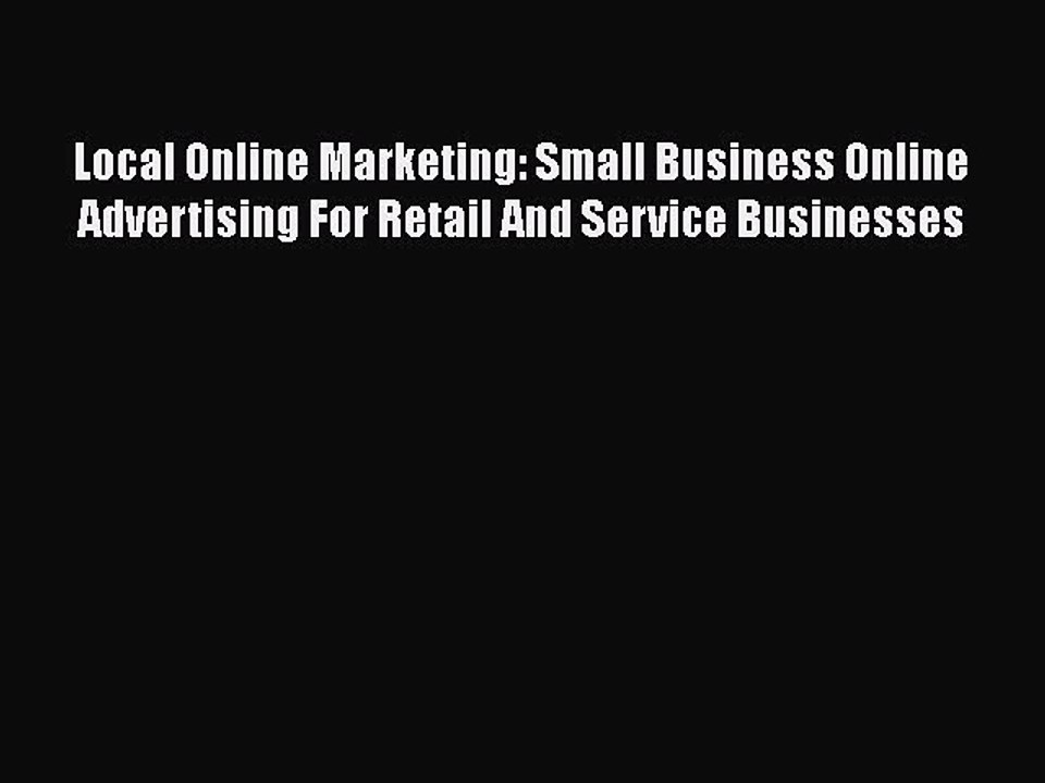 Read Local Online Marketing: Small Business Online Advertising For Retail And Service Businesses