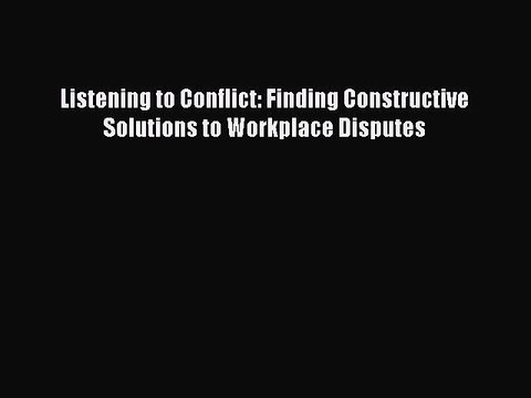 Read Listening to Conflict: Finding Constructive Solutions to Workplace Disputes Ebook Free