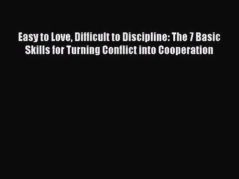 Read Books Easy to Love Difficult to Discipline: The 7 Basic Skills for Turning Conflict into