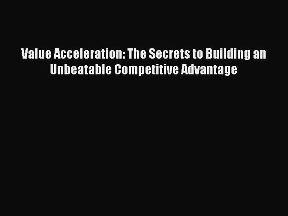 Read Value Acceleration: The Secrets to Building an Unbeatable Competitive Advantage Ebook