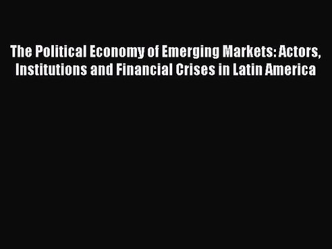 Read The Political Economy of Emerging Markets: Actors Institutions and Financial Crises in